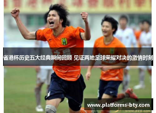 省港杯历史五大经典瞬间回顾 见证两地足球荣耀对决的激情时刻