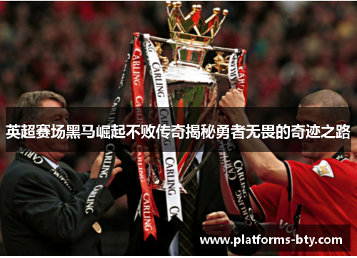 英超赛场黑马崛起不败传奇揭秘勇者无畏的奇迹之路
