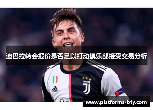 迪巴拉转会报价是否足以打动俱乐部接受交易分析
