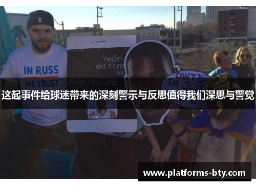 这起事件给球迷带来的深刻警示与反思值得我们深思与警觉