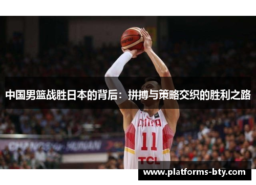 中国男篮战胜日本的背后：拼搏与策略交织的胜利之路