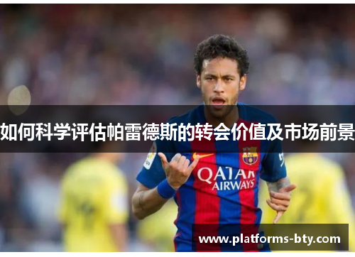如何科学评估帕雷德斯的转会价值及市场前景
