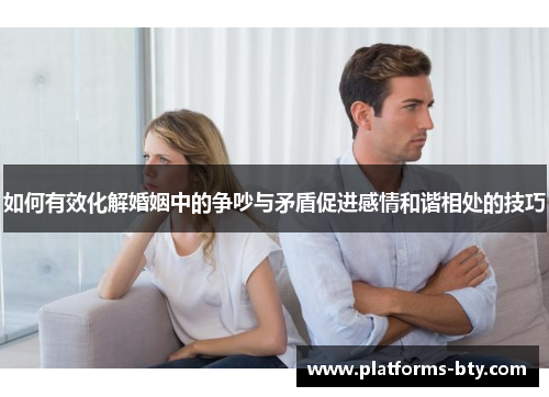 如何有效化解婚姻中的争吵与矛盾促进感情和谐相处的技巧