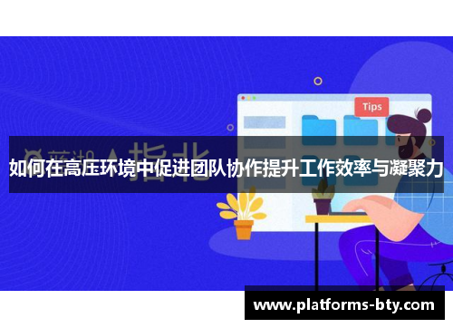 如何在高压环境中促进团队协作提升工作效率与凝聚力 如何在高压环境中促进团队协作提升工作效率与凝聚力