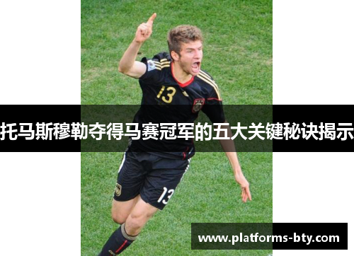 托马斯穆勒夺得马赛冠军的五大关键秘诀揭示