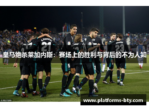 皇马绝杀莱加内斯：赛场上的胜利与背后的不为人知