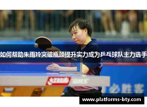 如何帮助朱雨玲突破瓶颈提升实力成为乒乓球队主力选手