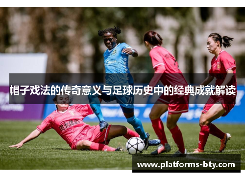 帽子戏法的传奇意义与足球历史中的经典成就解读 帽子戏法的传奇意义与足球历史中的经典成就解读