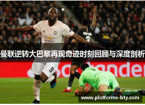 曼联逆转大巴黎再现奇迹时刻回顾与深度剖析