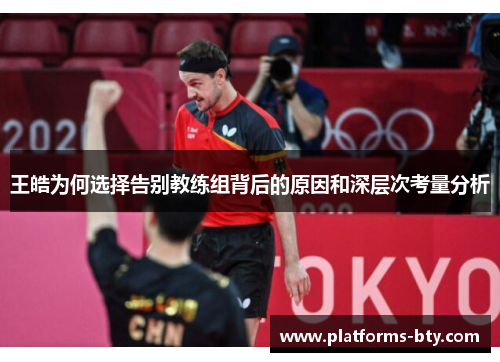 王皓为何选择告别教练组背后的原因和深层次考量分析