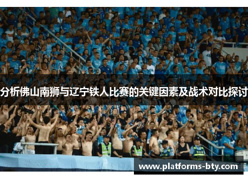 分析佛山南狮与辽宁铁人比赛的关键因素及战术对比探讨