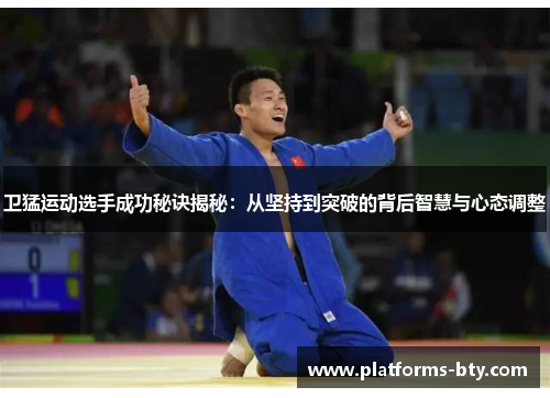 卫猛运动选手成功秘诀揭秘:从坚持到突破的背后智慧与心态调整 卫猛运动选手成功秘诀揭秘:从坚持到突破的背后智慧与心态调整