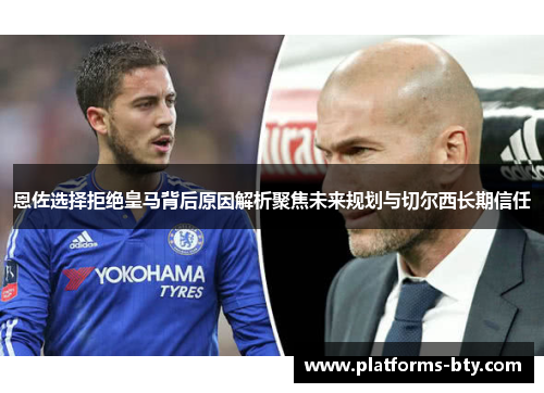 恩佐选择拒绝皇马背后原因解析聚焦未来规划与切尔西长期信任