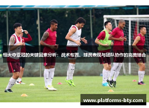 恒大夺亚冠的关键因素分析:战术布置、球员表现与团队协作的完美结合 恒大夺亚冠的关键因素分析:战术布置、球员表现与团队协作的完美结合