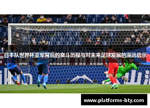 日本队世界杯亚军背后的奋斗历程与对未来足球发展的深远启示