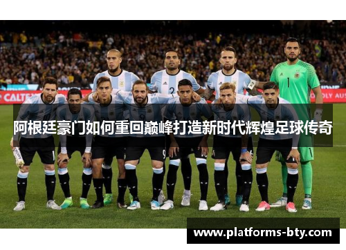 阿根廷豪门如何重回巅峰打造新时代辉煌足球传奇