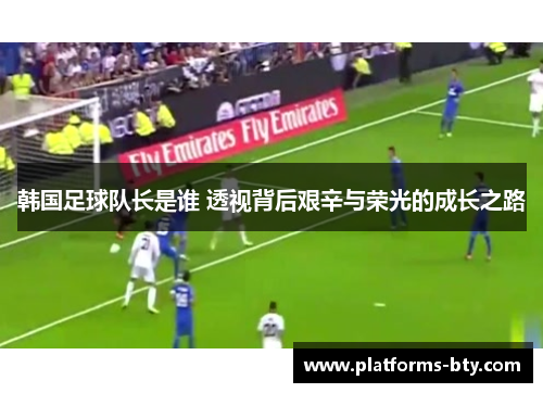 韩国足球队长是谁 透视背后艰辛与荣光的成长之路