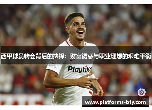 西甲球员转会背后的抉择：财富诱惑与职业理想的艰难平衡