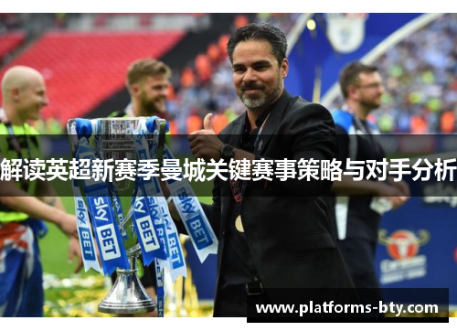 解读英超新赛季曼城关键赛事策略与对手分析