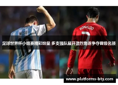 足球世界杯小组赛精彩纷呈 多支强队展开激烈角逐争夺晋级名额 足球世界杯小组赛精彩纷呈 多支强队展开激烈角逐争夺晋级名额