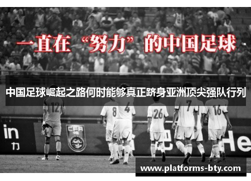 中国足球崛起之路何时能够真正跻身亚洲顶尖强队行列 中国足球崛起之路何时能够真正跻身亚洲顶尖强队行列