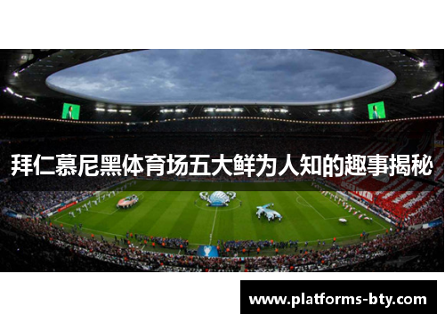 拜仁慕尼黑体育场五大鲜为人知的趣事揭秘