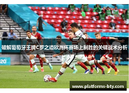 破解葡萄牙王牌C罗之道欧洲杯赛场上制胜的关键战术分析