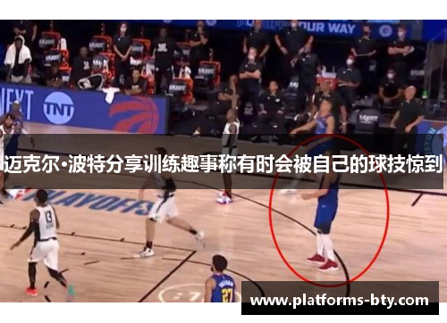 迈克尔·波特分享训练趣事称有时会被自己的球技惊到