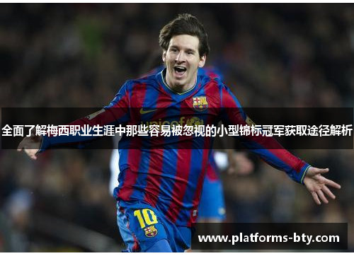 全面了解梅西职业生涯中那些容易被忽视的小型锦标冠军获取途径解析 全面了解梅西职业生涯中那些容易被忽视的小型锦标冠军获取途径解析