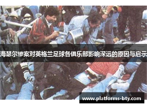 海瑟尔惨案对英格兰足球各俱乐部影响深远的原因与启示 海瑟尔惨案对英格兰足球各俱乐部影响深远的原因与启示