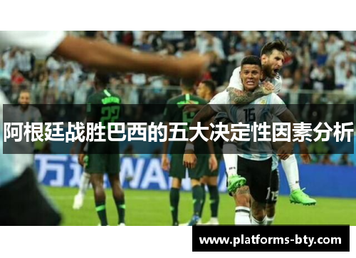 阿根廷战胜巴西的五大决定性因素分析 阿根廷战胜巴西的五大决定性因素分析