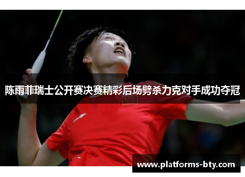 陈雨菲瑞士公开赛决赛精彩后场劈杀力克对手成功夺冠 陈雨菲瑞士公开赛决赛精彩后场劈杀力克对手成功夺冠