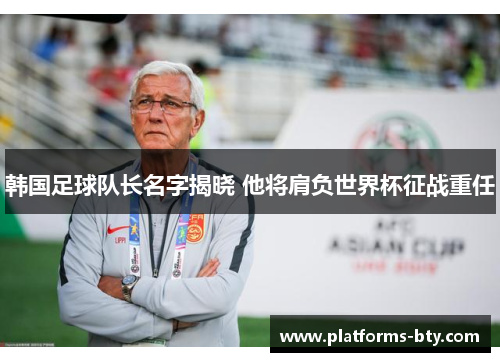 韩国足球队长名字揭晓 他将肩负世界杯征战重任 韩国足球队长名字揭晓 他将肩负世界杯征战重任