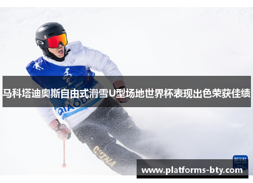 马科塔迪奥斯自由式滑雪U型场地世界杯表现出色荣获佳绩