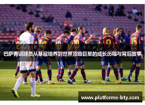 巴萨青训球员从基层培养到世界顶级巨星的成长历程与背后故事 巴萨青训球员从基层培养到世界顶级巨星的成长历程与背后故事