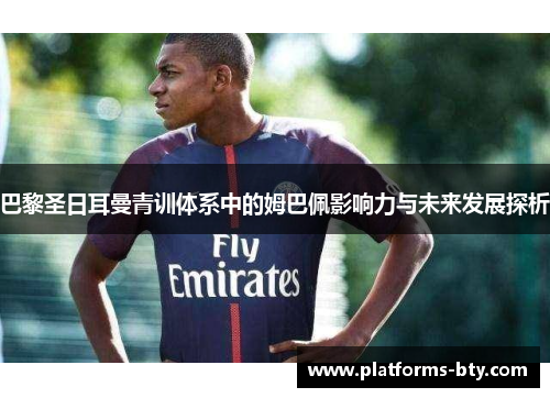 巴黎圣日耳曼青训体系中的姆巴佩影响力与未来发展探析 巴黎圣日耳曼青训体系中的姆巴佩影响力与未来发展探析